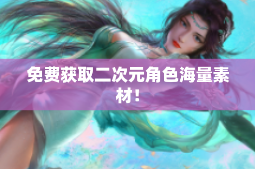 免费获取二次元角色海量素材！