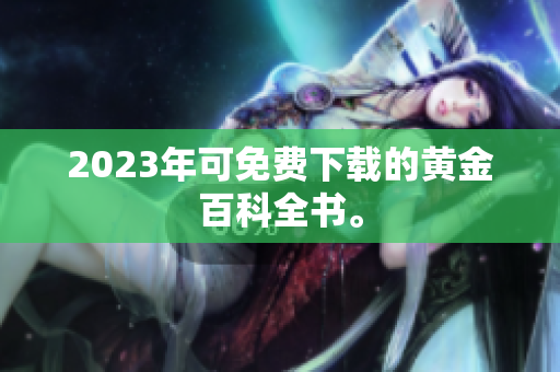 2023年可免费下载的黄金百科全书。