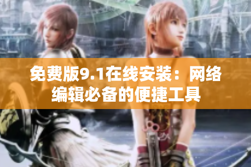 免费版9.1在线安装：网络编辑必备的便捷工具