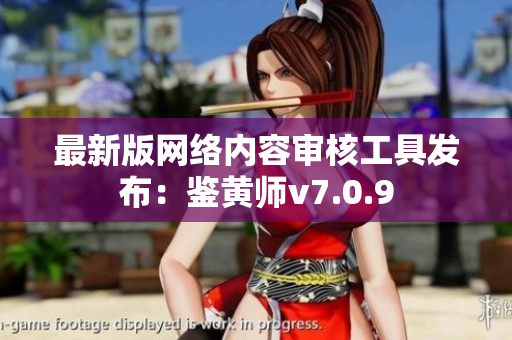 最新版网络内容审核工具发布：鉴黄师v7.0.9