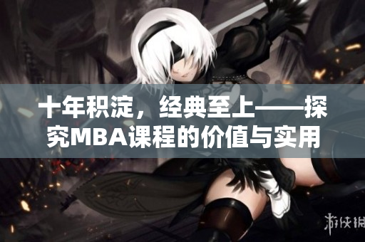 十年积淀，经典至上——探究MBA课程的价值与实用性