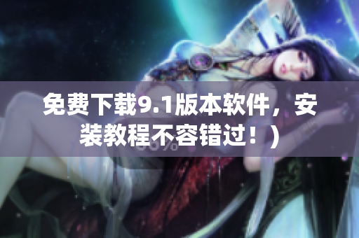 免费下载9.1版本软件，安装教程不容错过！)