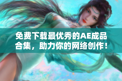免费下载最优秀的AE成品合集，助力你的网络创作！