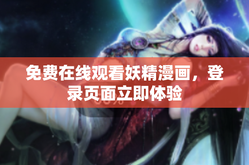 免费在线观看妖精漫画，登录页面立即体验