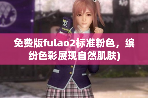 免费版fulao2标准粉色，缤纷色彩展现自然肌肤)