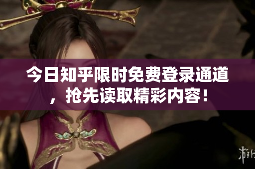 今日知乎限时免费登录通道，抢先读取精彩内容！