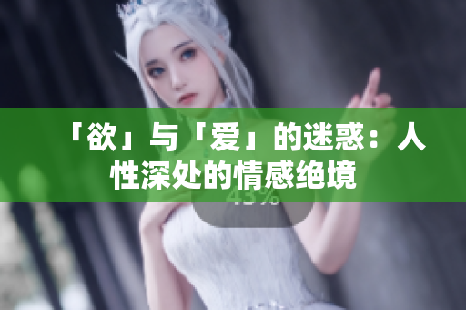 「欲」与「爱」的迷惑：人性深处的情感绝境