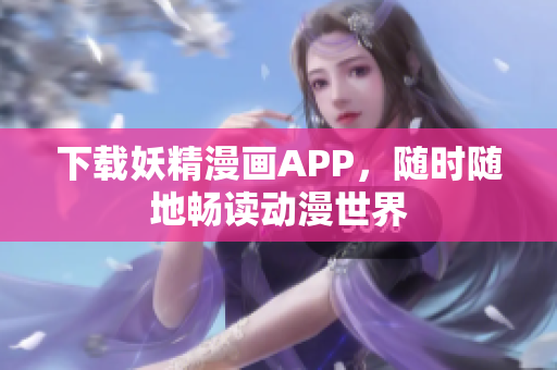 下载妖精漫画APP，随时随地畅读动漫世界