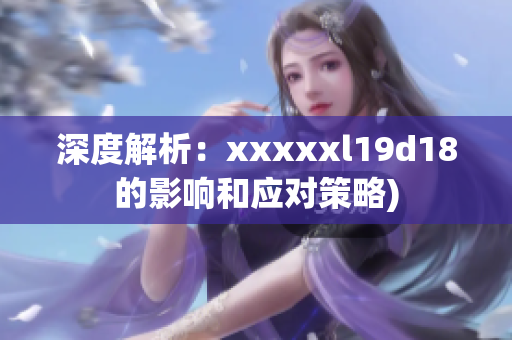 深度解析：xxxxxl19d18的影响和应对策略)