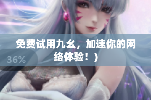 免费试用九幺，加速你的网络体验！)