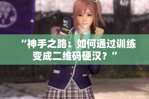 “神手之路：如何通过训练变成二维码硬汉？”