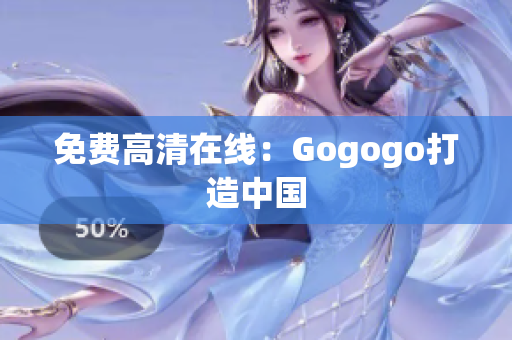 免费高清在线：Gogogo打造中国