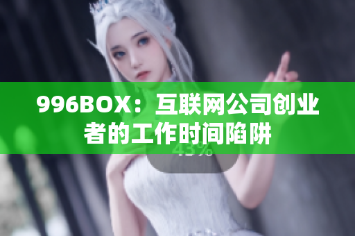 996BOX：互联网公司创业者的工作时间陷阱