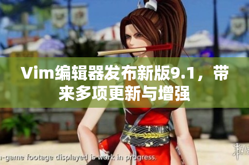 Vim编辑器发布新版9.1，带来多项更新与增强