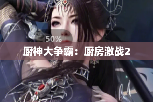 厨神大争霸：厨房激战2