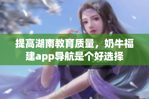 提高湖南教育质量，奶牛福建app导航是个好选择