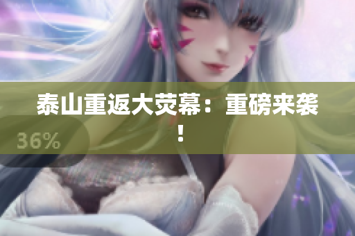 泰山重返大荧幕：重磅来袭！