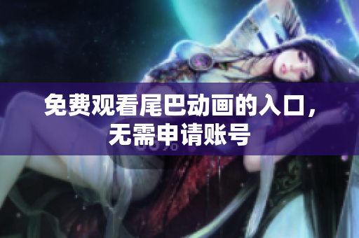 免费观看尾巴动画的入口，无需申请账号