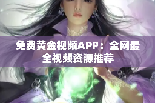 免费黄金视频APP：全网最全视频资源推荐