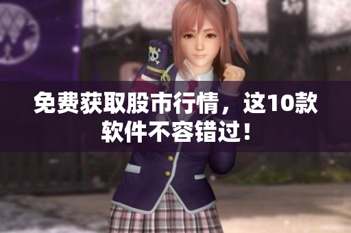 免费获取股市行情，这10款软件不容错过！