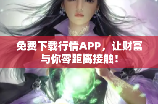 免费下载行情APP，让财富与你零距离接触！