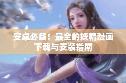 安卓必备！最全的妖精漫画下载与安装指南