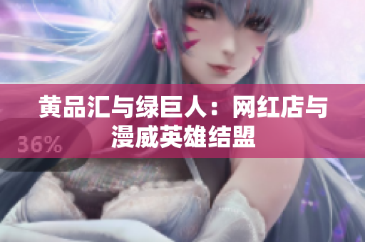 黄品汇与绿巨人：网红店与漫威英雄结盟