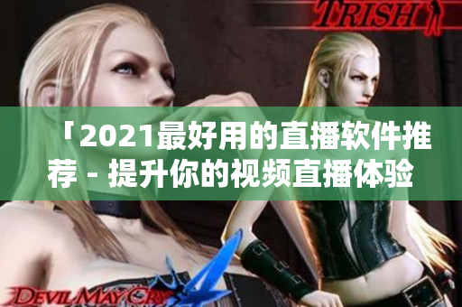 「2021最好用的直播软件推荐 - 提升你的视频直播体验」
