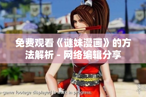 免费观看《谜妹漫画》的方法解析 - 网络编辑分享