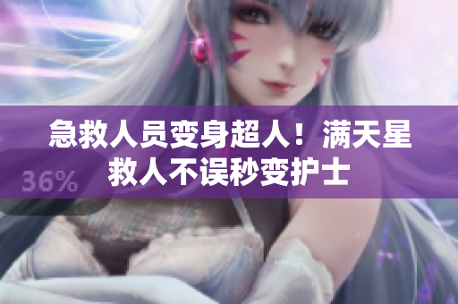 急救人员变身超人！满天星救人不误秒变护士