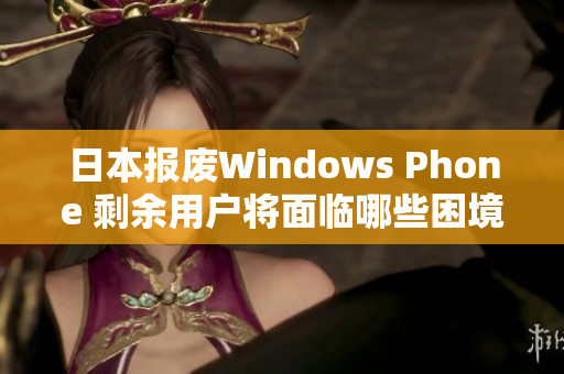 日本报废Windows Phone 剩余用户将面临哪些困境