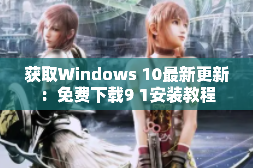 获取Windows 10最新更新：免费下载9 1安装教程