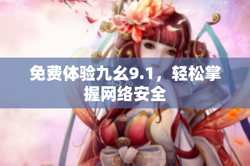 免费体验九幺9.1，轻松掌握网络安全