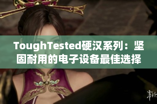 ToughTested硬汉系列：坚固耐用的电子设备最佳选择