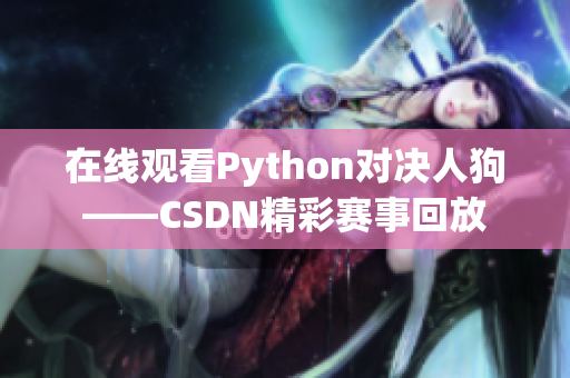 在线观看Python对决人狗——CSDN精彩赛事回放
