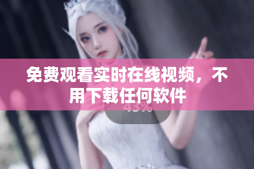免费观看实时在线视频，不用下载任何软件