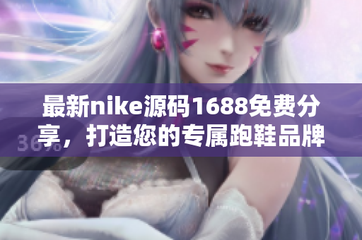 最新nike源码1688免费分享，打造您的专属跑鞋品牌！