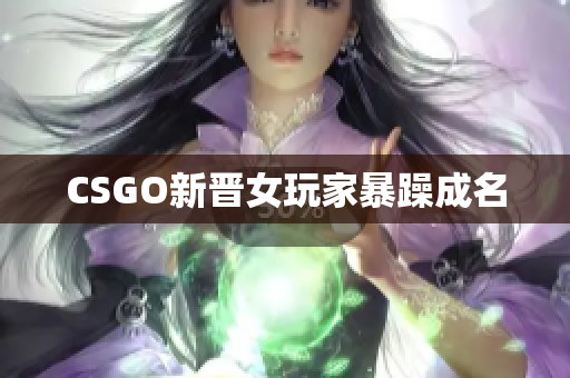 CSGO新晋女玩家暴躁成名