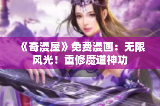 《奇漫屋》免费漫画：无限风光！重修魔道神功