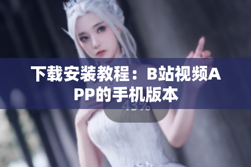 下载安装教程：B站视频APP的手机版本