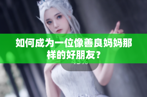 如何成为一位像善良妈妈那样的好朋友？