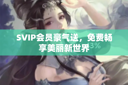 SVIP会员豪气送，免费畅享美丽新世界