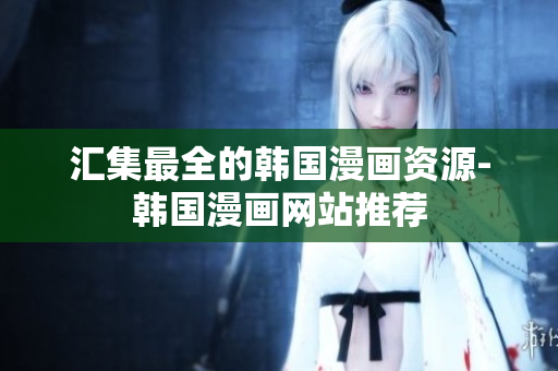 汇集最全的韩国漫画资源-韩国漫画网站推荐