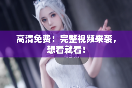 高清免费！完整视频来袭，想看就看！