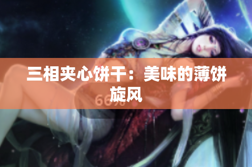 三相夹心饼干：美味的薄饼旋风