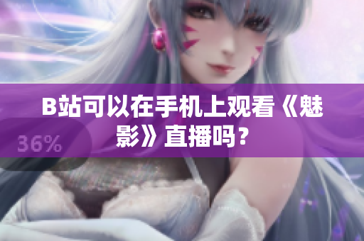 B站可以在手机上观看《魅影》直播吗？