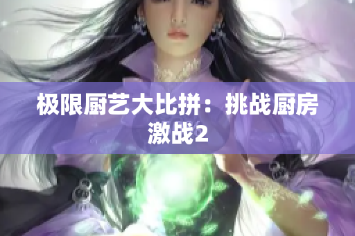 极限厨艺大比拼：挑战厨房激战2