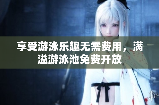 享受游泳乐趣无需费用，满溢游泳池免费开放