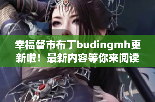 幸福督市布丁budingmh更新啦！最新内容等你来阅读