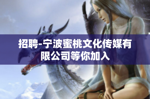 招聘-宁波蜜桃文化传媒有限公司等你加入